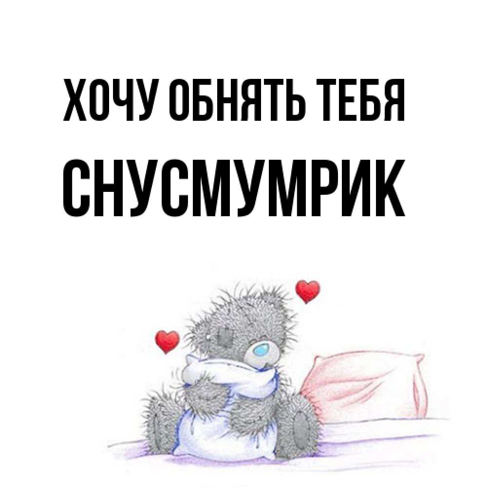 Открытка на каждый день с именем, Снусмумрик Хочу обнять тебя сердечки мишка Тедди и кроватка Прикольная открытка с пожеланием онлайн скачать бесплатно 