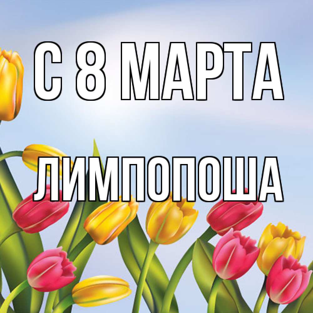 Открытка на каждый день с именем, лимпопоша C 8 МАРТА международный женский день Прикольная открытка с пожеланием онлайн скачать бесплатно 