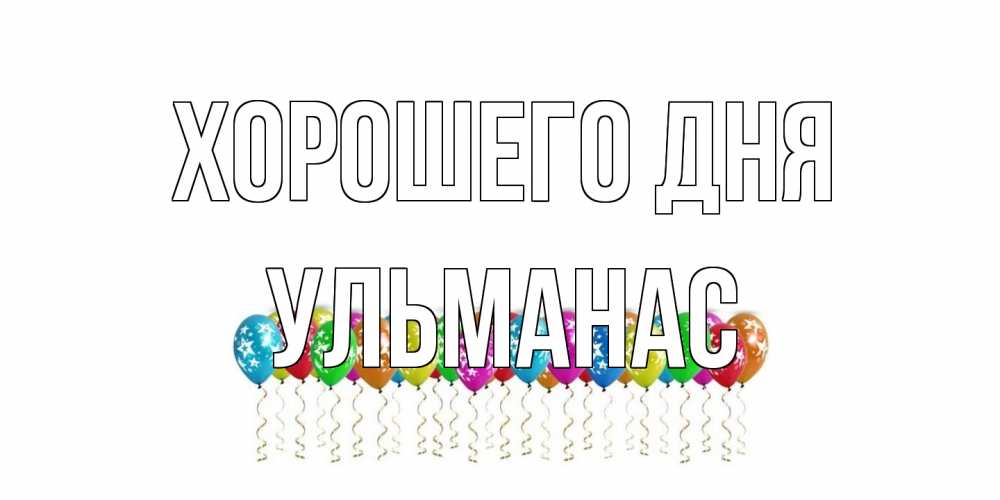 Открытка на каждый день с именем, Ульманас Хорошего дня прекрасного дня Прикольная открытка с пожеланием онлайн скачать бесплатно 