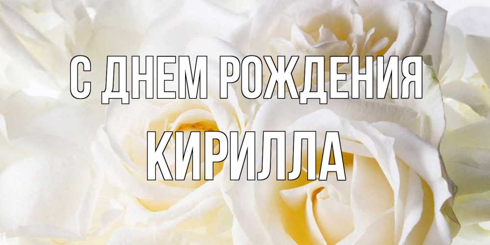 Открытка на каждый день с именем, Кирилла С днем рождения открыточки на день рождения любимым Прикольная открытка с пожеланием онлайн скачать бесплатно 