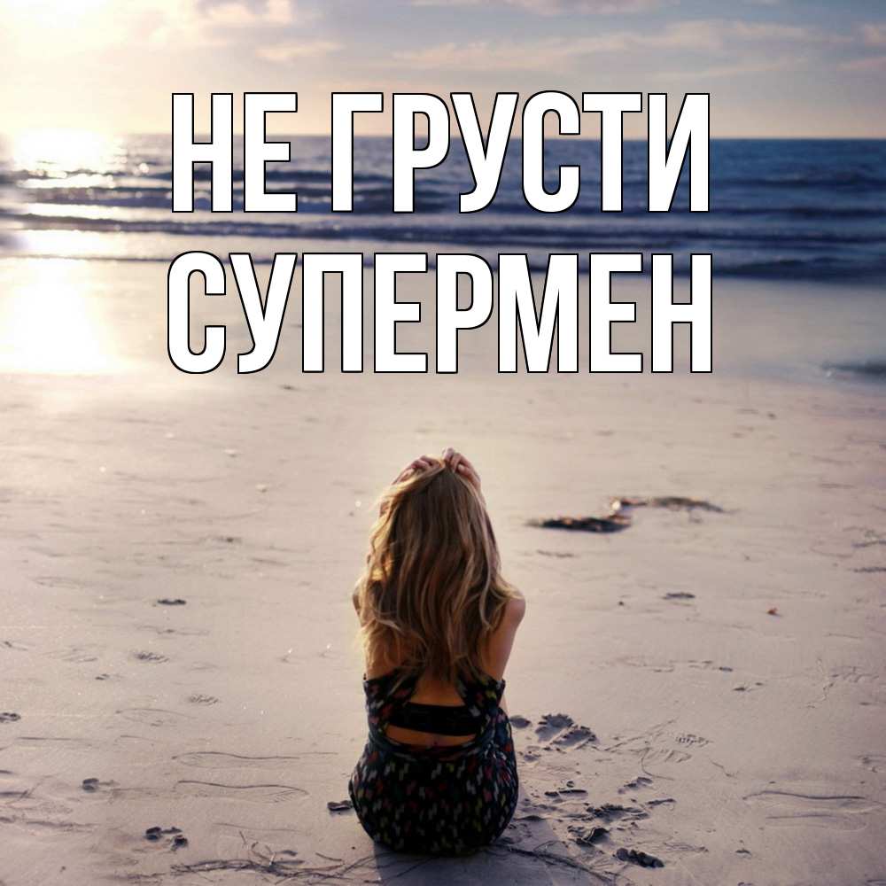 Открытка на каждый день с именем, Супермен Не грусти песочек Прикольная открытка с пожеланием онлайн скачать бесплатно 