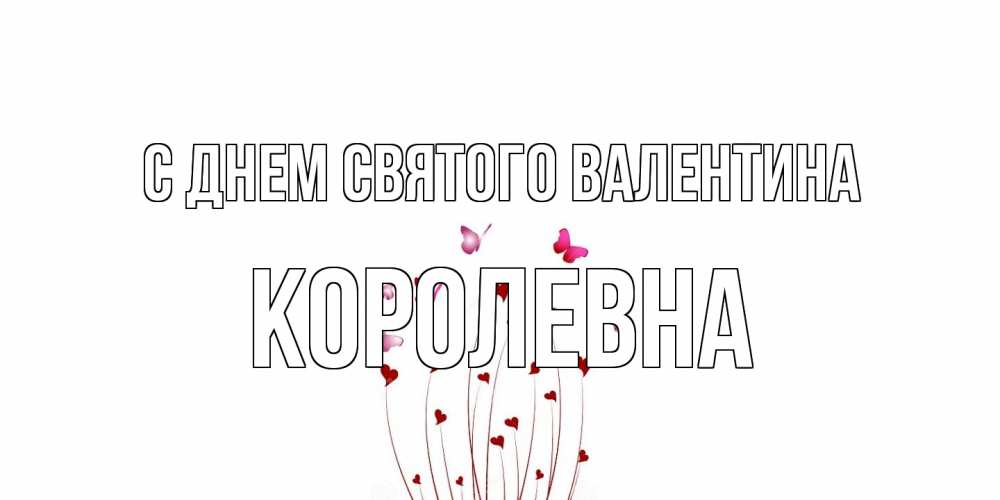 Открытка на каждый день с именем, Королевна С днем Святого Валентина валентинку подписать онлайн на день всех влюбленных Прикольная открытка с пожеланием онлайн скачать бесплатно 