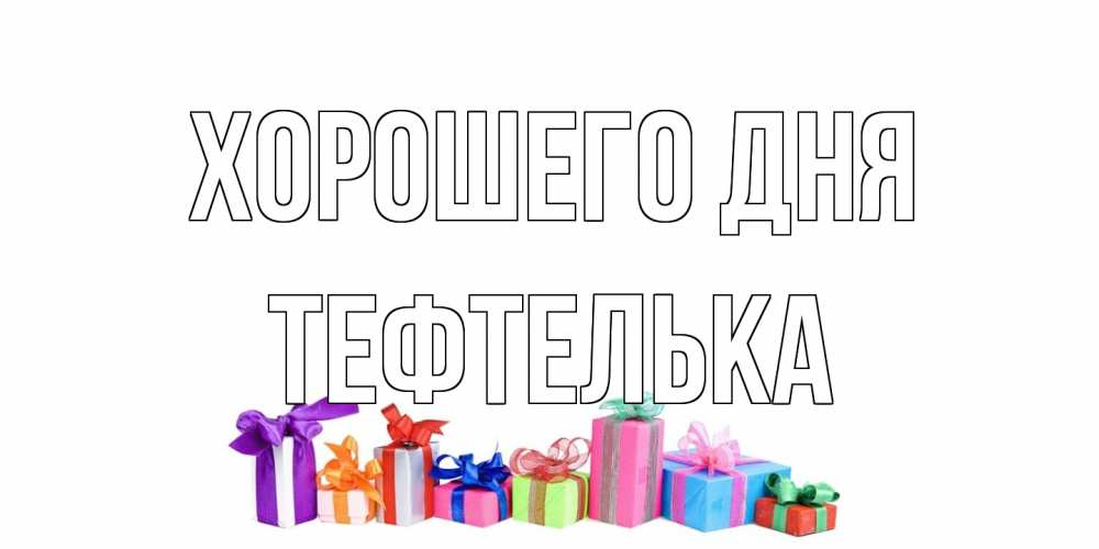 Открытка на каждый день с именем, тефтелька Хорошего дня отличного дня Прикольная открытка с пожеланием онлайн скачать бесплатно 