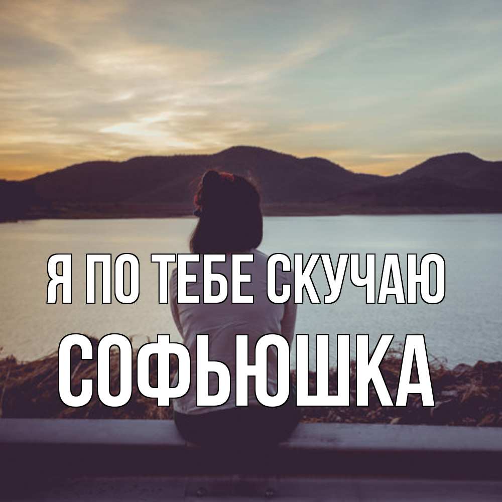 Открытка на каждый день с именем, Софьюшка Я по тебе скучаю я уже соскучилась Прикольная открытка с пожеланием онлайн скачать бесплатно 