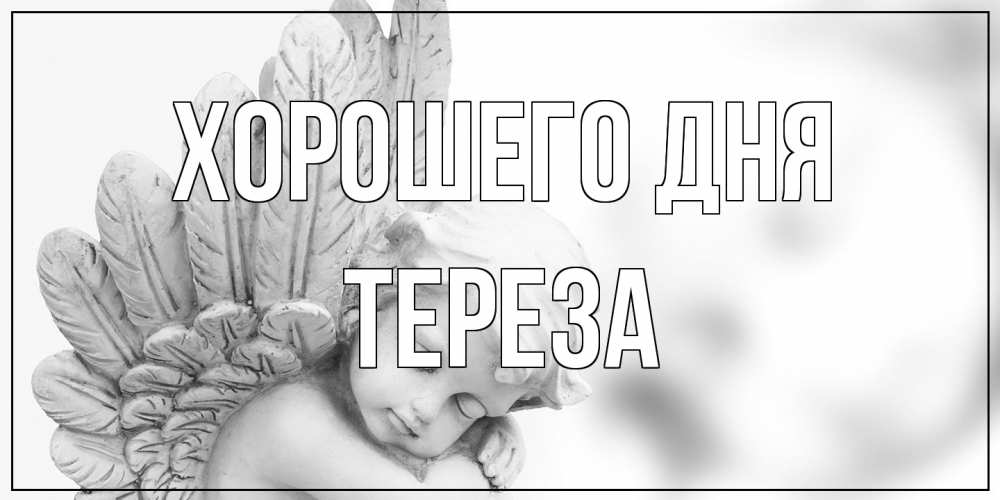 Открытка на каждый день с именем, Тереза Хорошего дня открытка с ангелом на каждый день Прикольная открытка с пожеланием онлайн скачать бесплатно 
