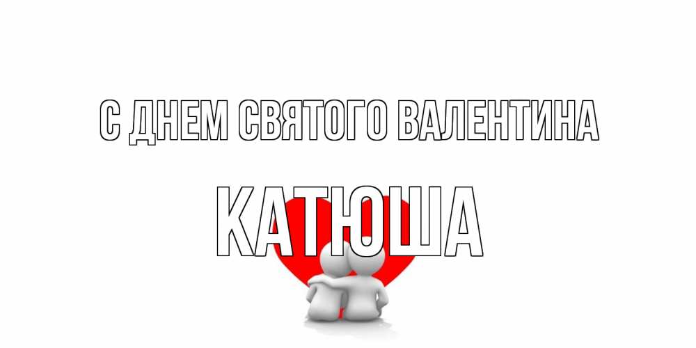 Открытка на каждый день с именем, Катюша С днем Святого Валентина парень и девушка обнимаются на валентинке Прикольная открытка с пожеланием онлайн скачать бесплатно 