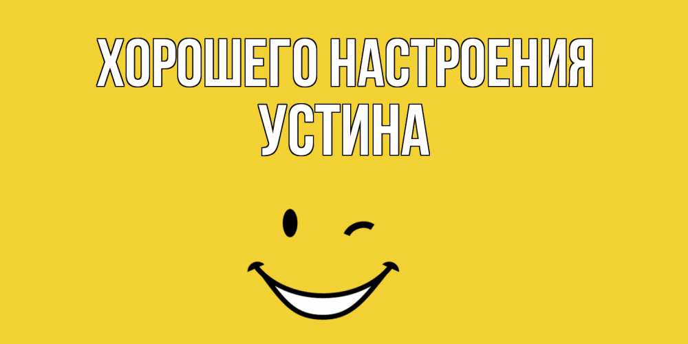 Открытка на каждый день с именем, Устина Хорошего настроения смайл Прикольная открытка с пожеланием онлайн скачать бесплатно 