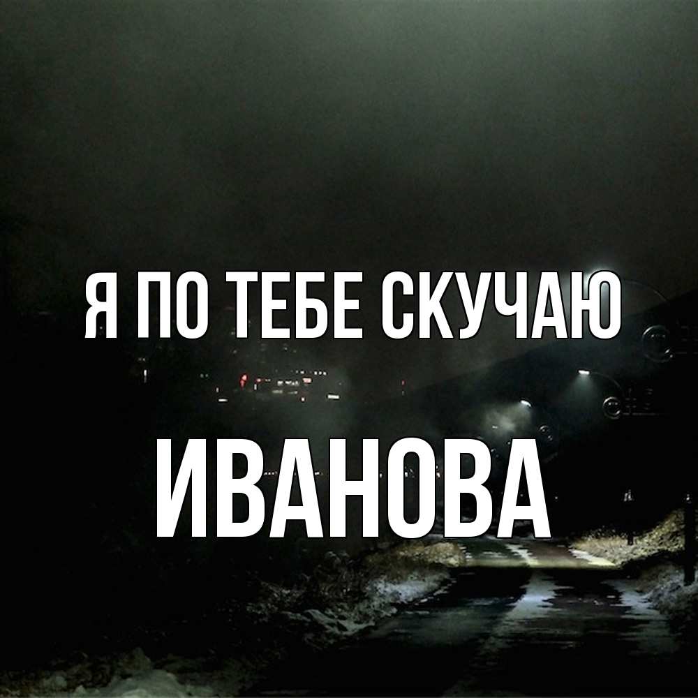 Открытка на каждый день с именем, Иванова Я по тебе скучаю окраина города Прикольная открытка с пожеланием онлайн скачать бесплатно 
