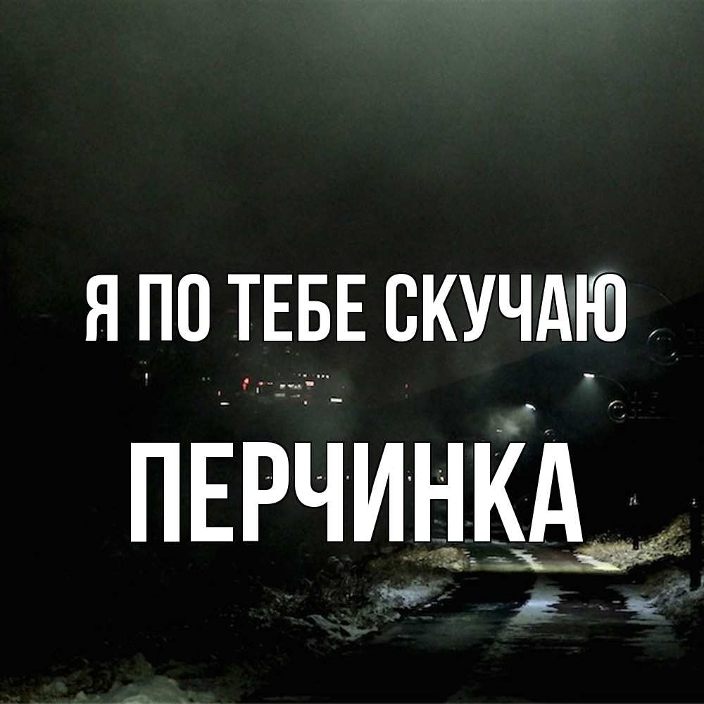 Открытка на каждый день с именем, Перчинка Я по тебе скучаю окраина города Прикольная открытка с пожеланием онлайн скачать бесплатно 