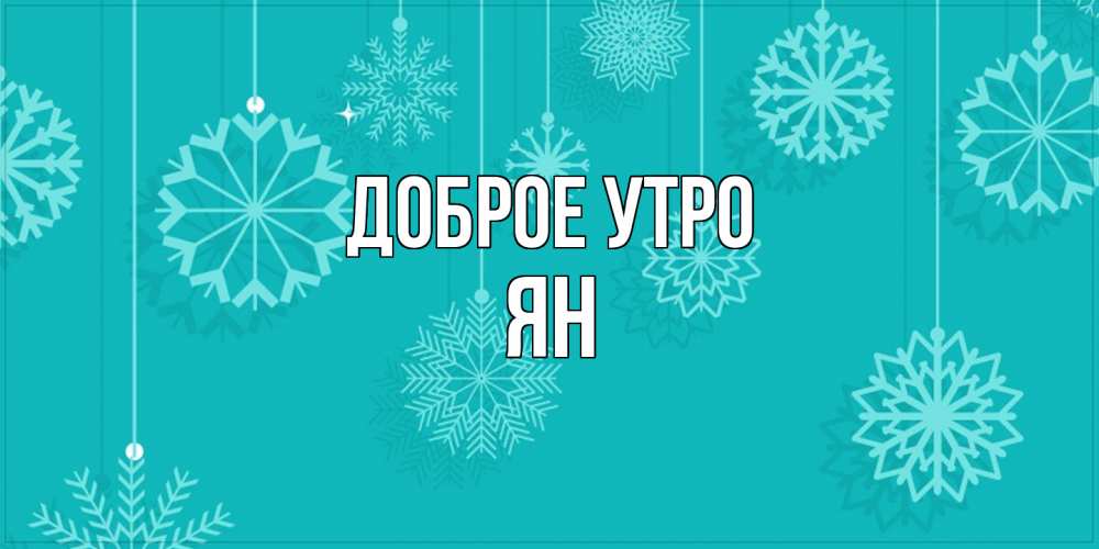 Открытка на каждый день с именем, Ян Доброе утро открытка со снежинками Прикольная открытка с пожеланием онлайн скачать бесплатно 