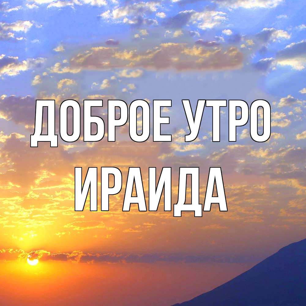 Открытка на каждый день с именем, Ираида Доброе утро облака и солнце Прикольная открытка с пожеланием онлайн скачать бесплатно 