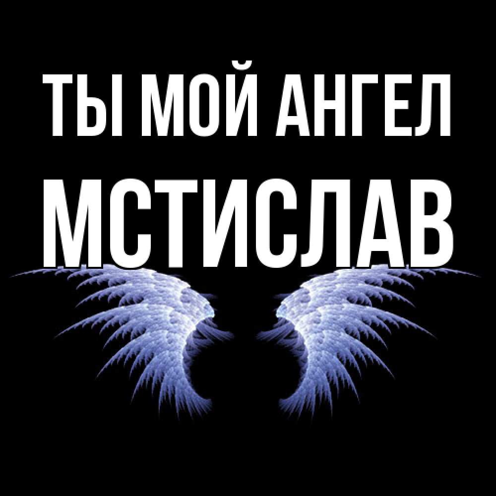 Открытка на каждый день с именем, Мстислав Ты мой ангел ангельские крылья на черном фоне Прикольная открытка с пожеланием онлайн скачать бесплатно 