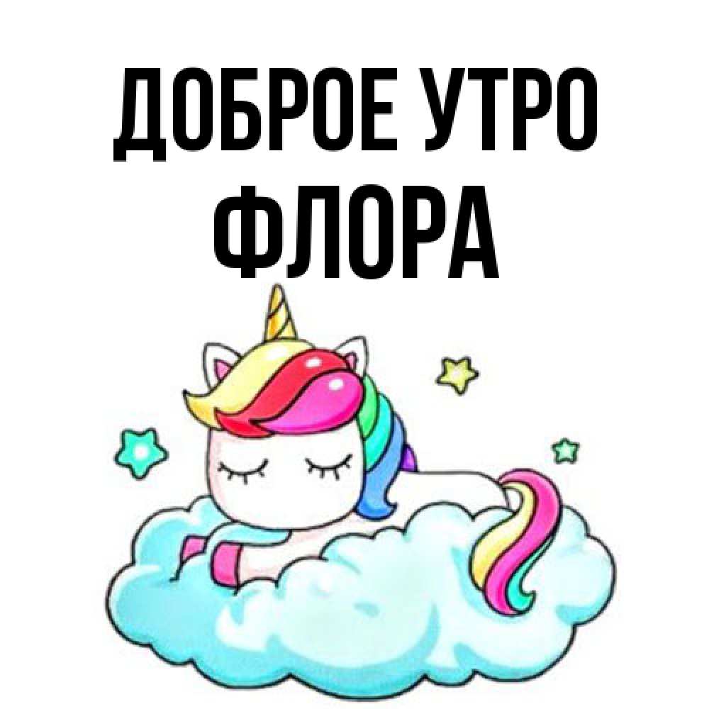 Открытка на каждый день с именем, Флора Доброе утро радужное утро Прикольная открытка с пожеланием онлайн скачать бесплатно 