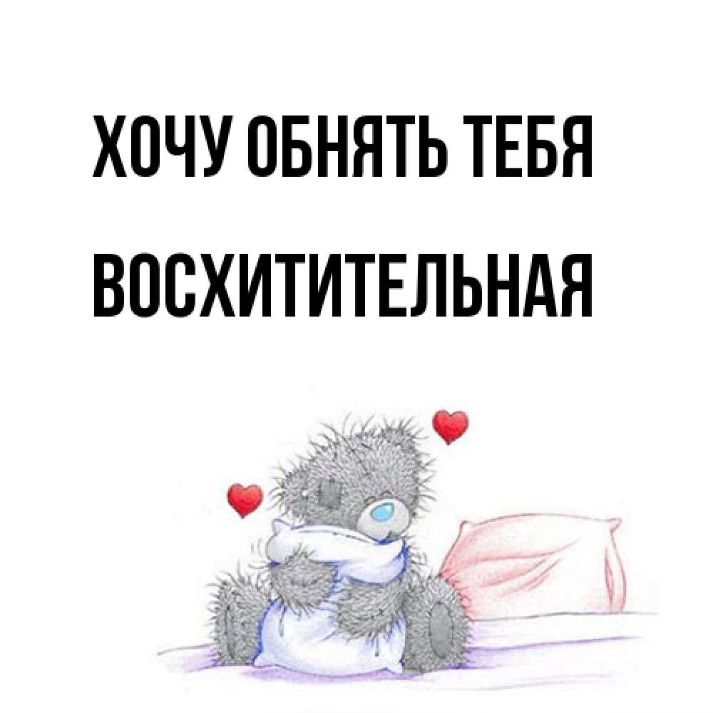 Открытка на каждый день с именем, восхитительная Хочу обнять тебя сердечки мишка Тедди и кроватка Прикольная открытка с пожеланием онлайн скачать бесплатно 