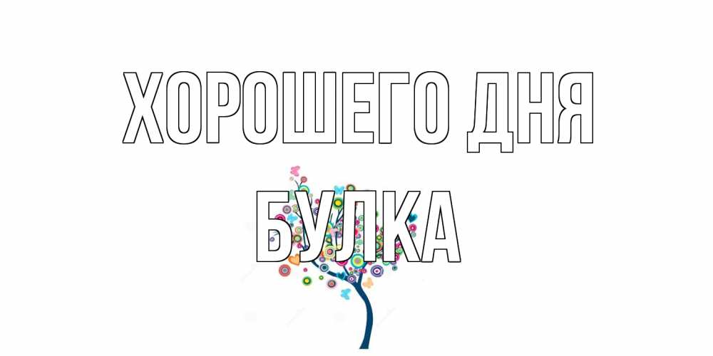 Открытка на каждый день с именем, Булка Хорошего дня открытка на каждый день Прикольная открытка с пожеланием онлайн скачать бесплатно 