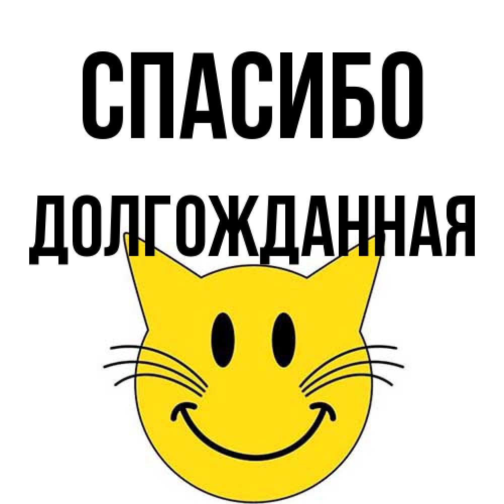 Открытка на каждый день с именем, Долгожданная Спасибо улыбающийся смайл кот Прикольная открытка с пожеланием онлайн скачать бесплатно 