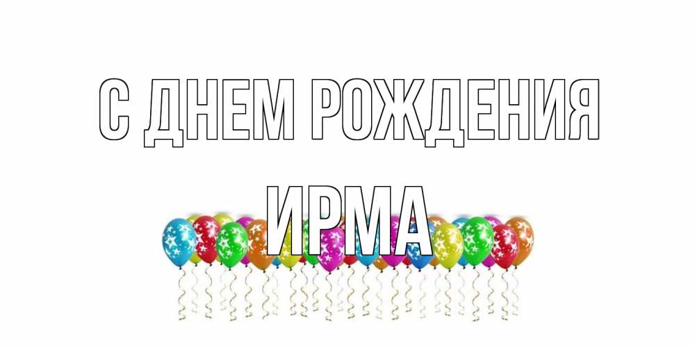 Открытка на каждый день с именем, Ирма С днем рождения Воздушные шары, звезды Прикольная открытка с пожеланием онлайн скачать бесплатно 