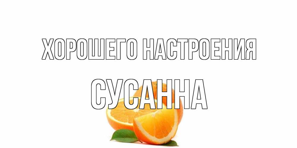 Открытка на каждый день с именем, Сусанна Хорошего настроения мандарин Прикольная открытка с пожеланием онлайн скачать бесплатно 