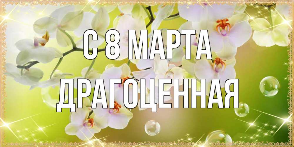 Открытка на каждый день с именем, Драгоценная C 8 МАРТА открытка с цветами на международный женский день Прикольная открытка с пожеланием онлайн скачать бесплатно 