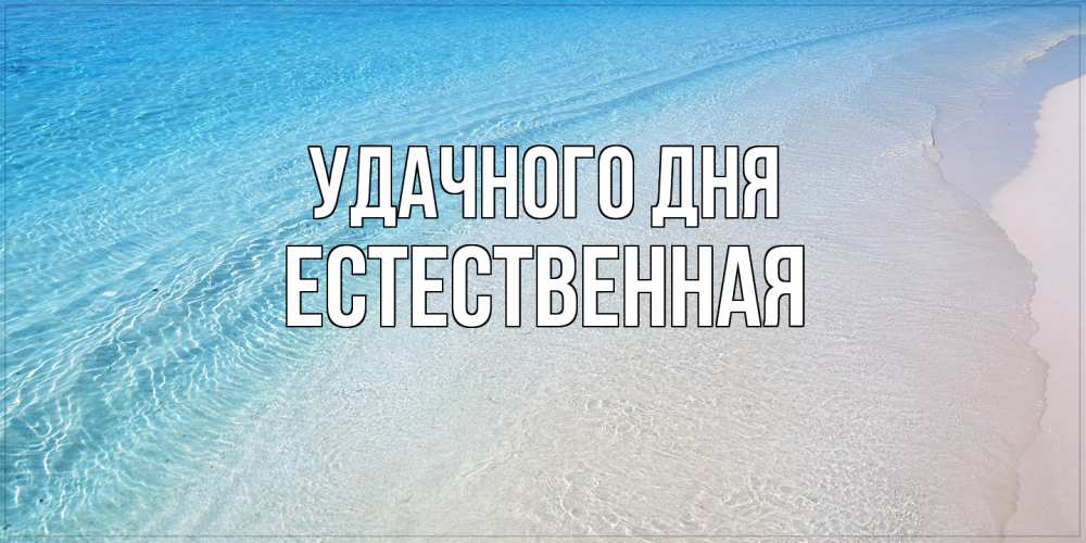 Открытка на каждый день с именем, Естественная Удачного дня море пляж Прикольная открытка с пожеланием онлайн скачать бесплатно 