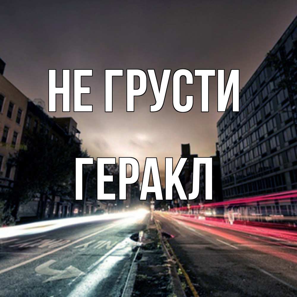 Открытка на каждый день с именем, Геракл Не грусти съемка ночью Прикольная открытка с пожеланием онлайн скачать бесплатно 