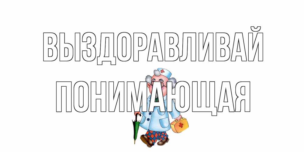 Открытка на каждый день с именем, Понимающая Выздоравливай не болей Прикольная открытка с пожеланием онлайн скачать бесплатно 