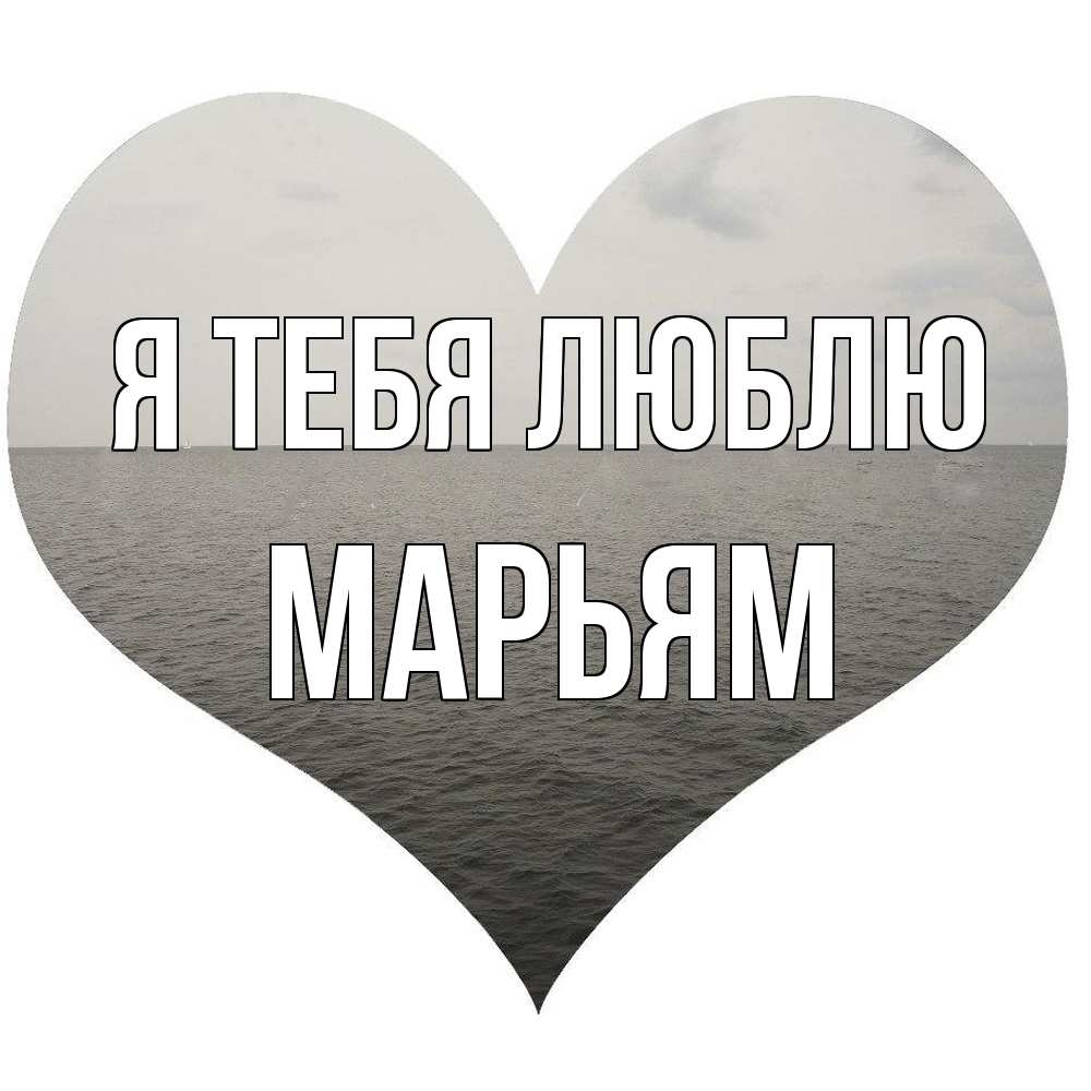 Открытка на каждый день с именем, Марьям Я тебя люблю чернобелая картнка Прикольная открытка с пожеланием онлайн скачать бесплатно 