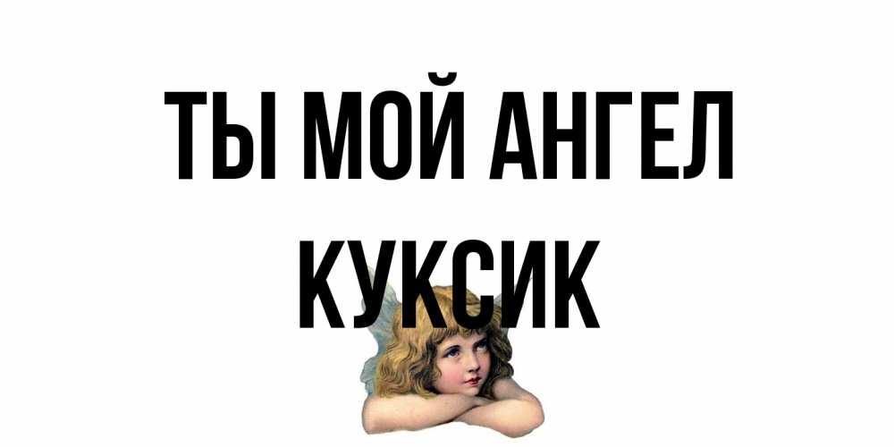 Открытка на каждый день с именем, куксик Ты мой ангел ангел Прикольная открытка с пожеланием онлайн скачать бесплатно 