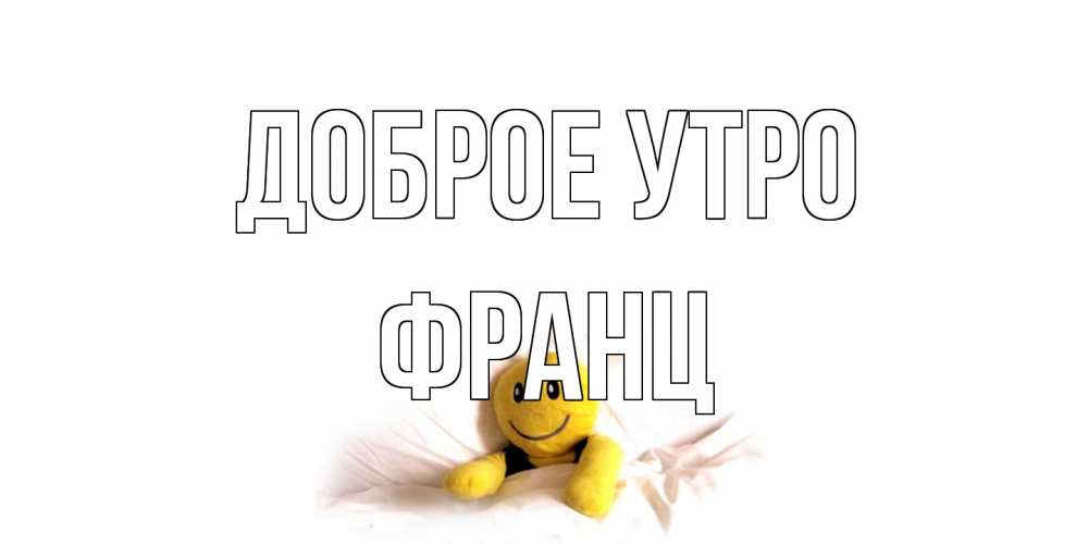 Открытка на каждый день с именем, Франц Доброе утро смайл, кровать Прикольная открытка с пожеланием онлайн скачать бесплатно 