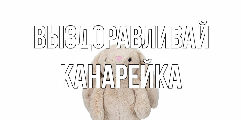 Открытка на каждый день с именем, Канарейка Выздоравливай не болей Прикольная открытка с пожеланием онлайн скачать бесплатно 