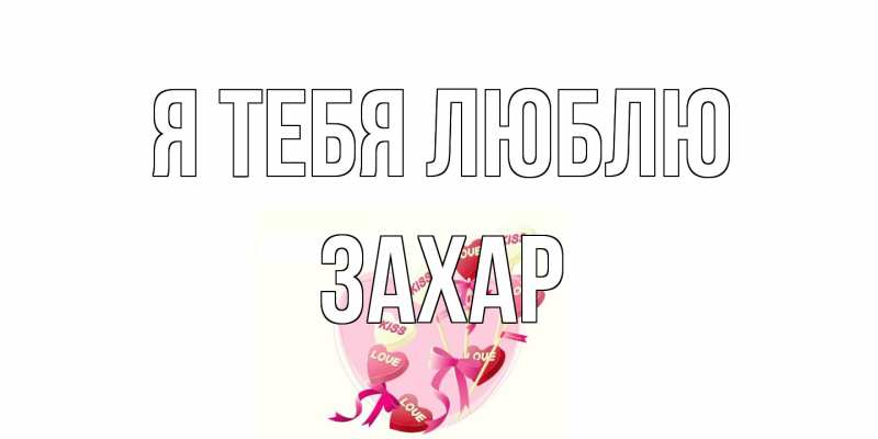 Открытка с именем, Захар, Я тебя люблю