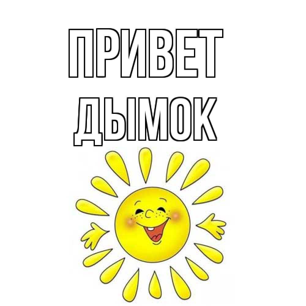 Открытка на каждый день с именем, Дымок Привет солнце Прикольная открытка с пожеланием онлайн скачать бесплатно 