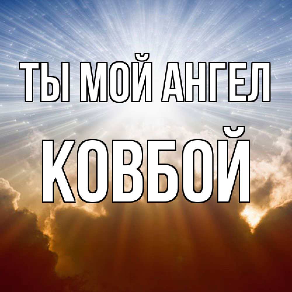 Открытка на каждый день с именем, Ковбой Ты мой ангел ангельский свет на небе Прикольная открытка с пожеланием онлайн скачать бесплатно 