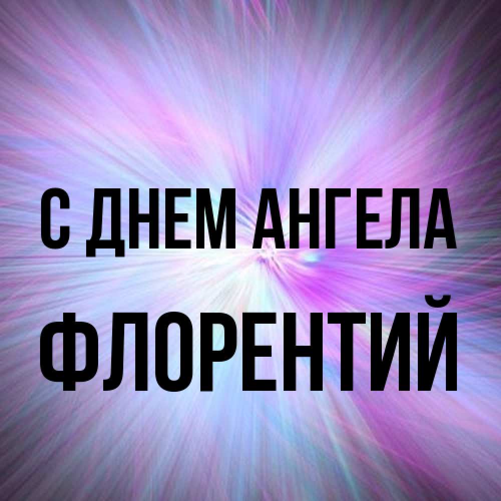 Открытка на каждый день с именем, Флорентий С днем ангела ангельский свет Прикольная открытка с пожеланием онлайн скачать бесплатно 