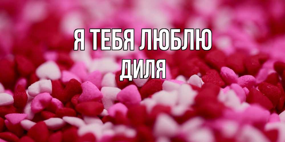 Открытка на каждый день с именем, Диля Я тебя люблю красивая открытка с признанием в любви Прикольная открытка с пожеланием онлайн скачать бесплатно 