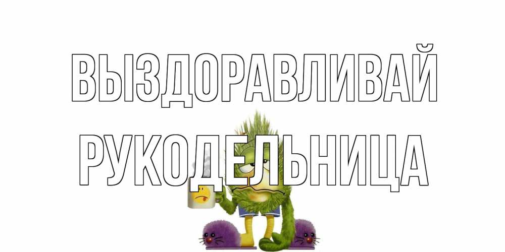 Открытка на каждый день с именем, Рукодельница Выздоравливай выздоравливайте быстрее Прикольная открытка с пожеланием онлайн скачать бесплатно 