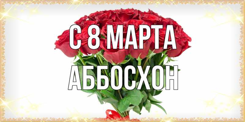 Открытка с именем, Аббосхон, C 8 МАРТА