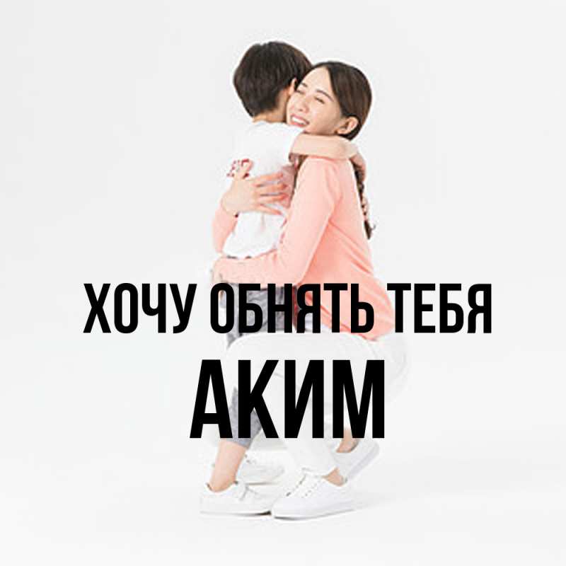 Картинка Хочу обнять тебя, Аким