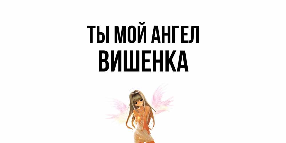 Открытка на каждый день с именем, Вишенка Ты мой ангел ангел, аниме Прикольная открытка с пожеланием онлайн скачать бесплатно 