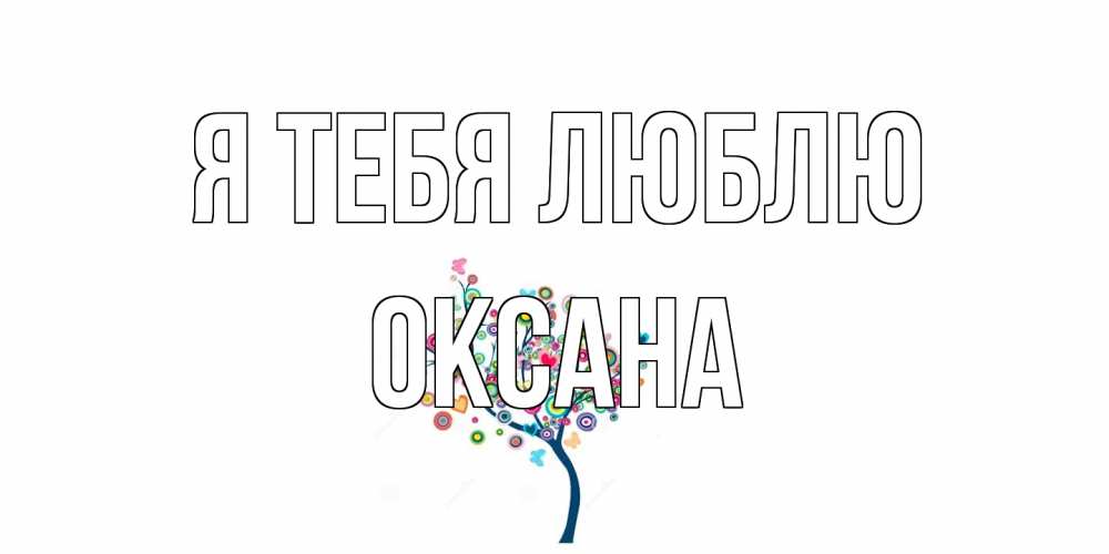 Открытка на каждый день с именем, Оксана Я тебя люблю дерево Прикольная открытка с пожеланием онлайн скачать бесплатно 