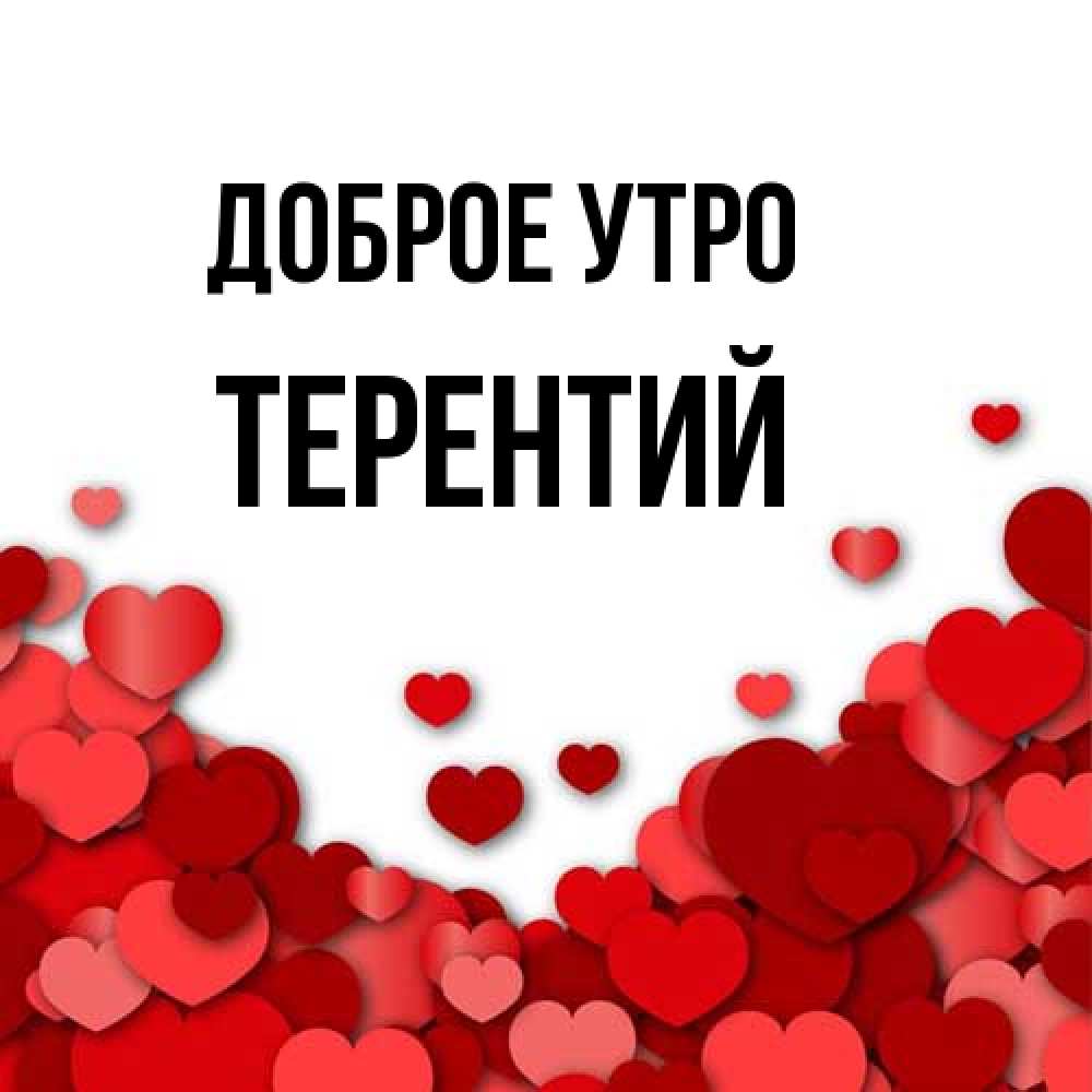 Открытка на каждый день с именем, Терентий Доброе утро хорошего настроения Прикольная открытка с пожеланием онлайн скачать бесплатно 