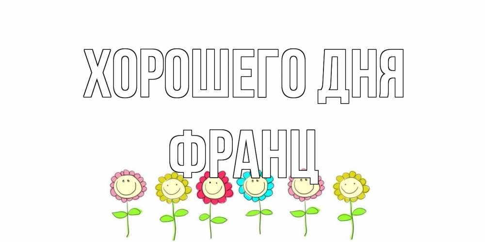 Открытка на каждый день с именем, Франц Хорошего дня открытка на каждый день позитивного дня Прикольная открытка с пожеланием онлайн скачать бесплатно 