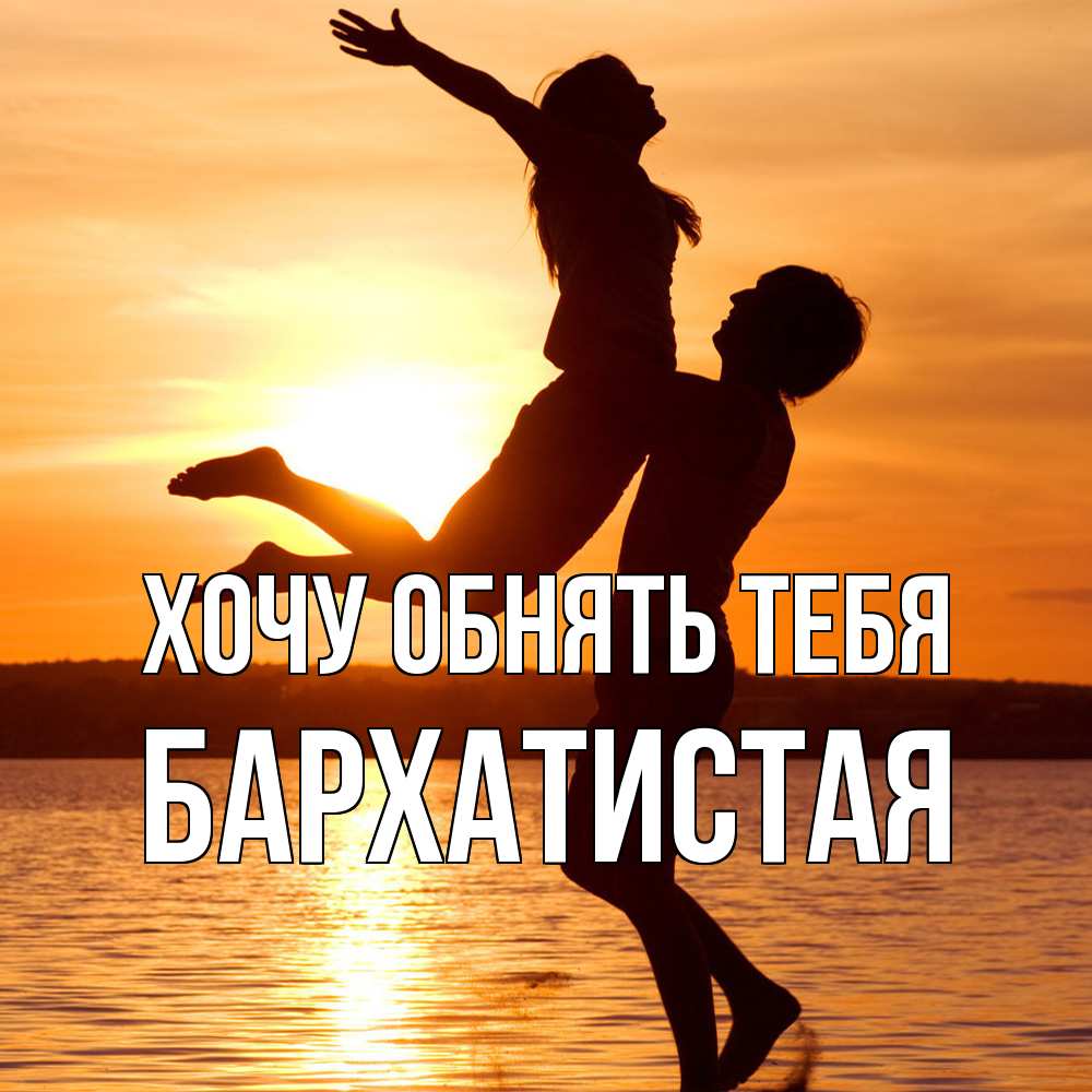 Открытка на каждый день с именем, Бархатистая Хочу обнять тебя парень поднимает девушку и она летит Прикольная открытка с пожеланием онлайн скачать бесплатно 