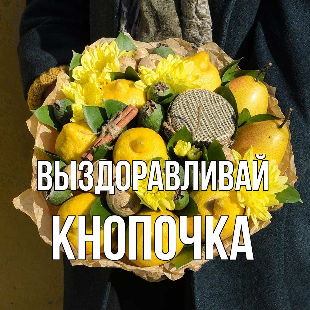 Открытка на каждый день с именем, Кнопочка Выздоравливай букет витаминов Прикольная открытка с пожеланием онлайн скачать бесплатно 