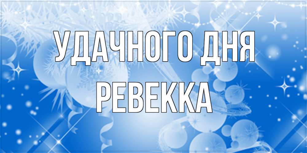 Открытка на каждый день с именем, Ревекка Удачного дня удачи днем Прикольная открытка с пожеланием онлайн скачать бесплатно 