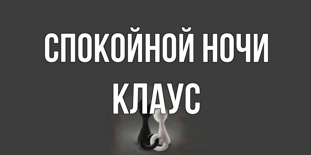 Открытка на каждый день с именем, Клаус Спокойной ночи коты Прикольная открытка с пожеланием онлайн скачать бесплатно 