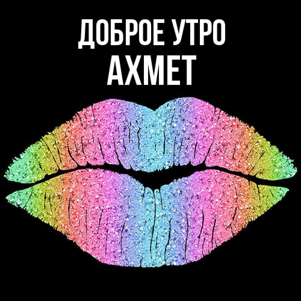 Открытка на каждый день с именем, Ахмет Доброе утро радужные губы Прикольная открытка с пожеланием онлайн скачать бесплатно 