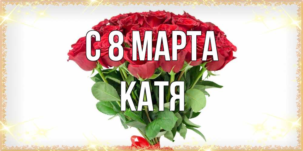 Открытка на каждый день с именем, Катя C 8 МАРТА самый огромный букет для милых дам Прикольная открытка с пожеланием онлайн скачать бесплатно 