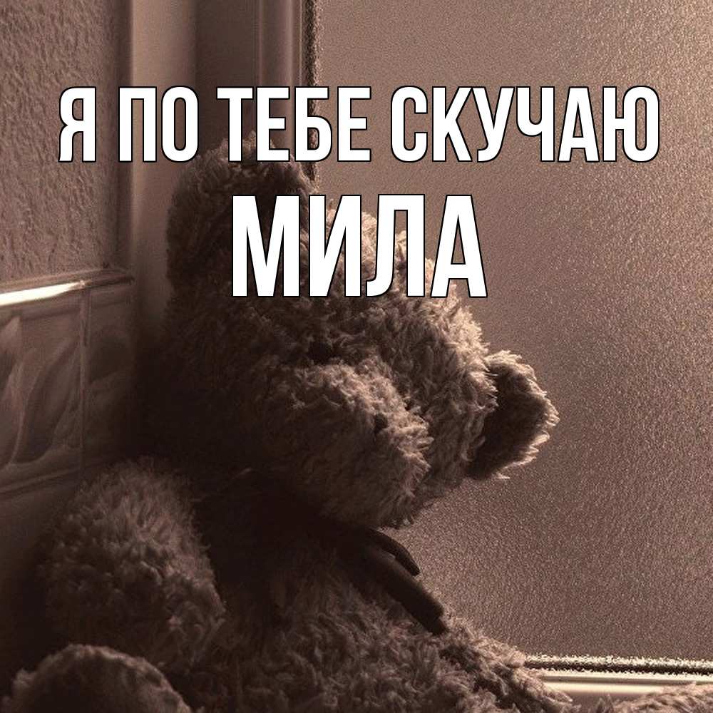 Открытка на каждый день с именем, Мила Я по тебе скучаю скучаем тут Прикольная открытка с пожеланием онлайн скачать бесплатно 