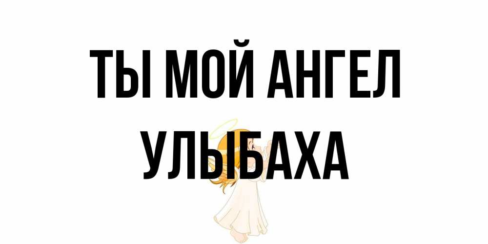 Открытка на каждый день с именем, Улыбаха Ты мой ангел ангел, девочка Прикольная открытка с пожеланием онлайн скачать бесплатно 